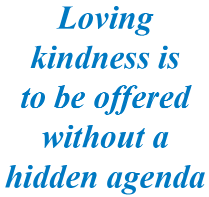 Loving kindness is to be offered without a hidden agenda